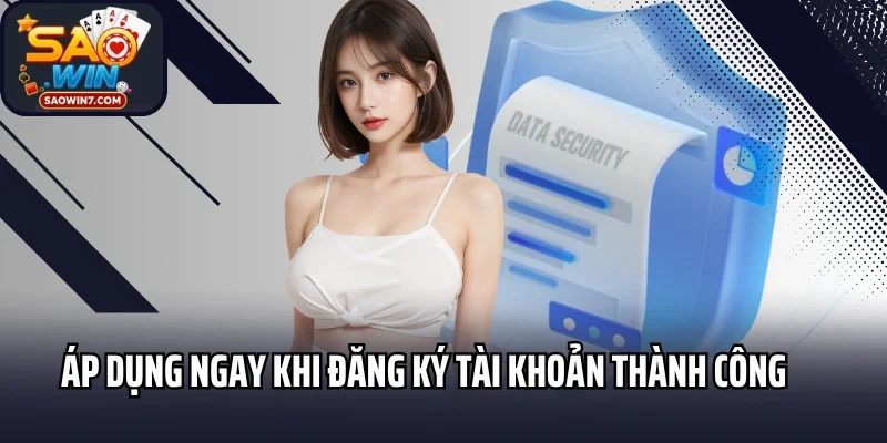 Chính sách bảo mật áp dụng ngay khi đăng ký tài khoản thành công