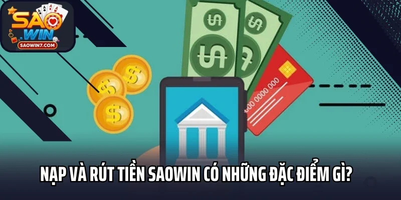 Nạp và rút tiền Saowin có những đặc điểm gì?