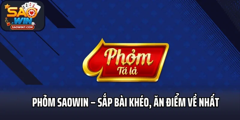 Phỏm Saowin – Sắp Bài Khéo, Ăn Điểm Về Nhất Dễ Dàng