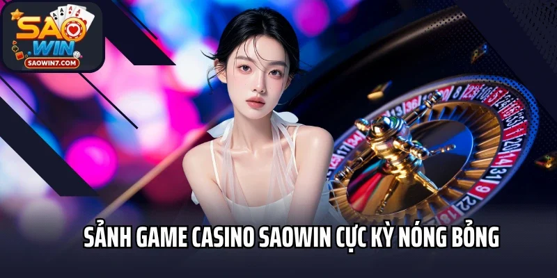 Sảnh game Casino Saowin cực kỳ nóng bỏng