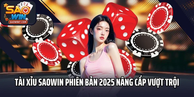 Tài xỉu Saowin phiên bản 2025 nâng cấp vượt trội